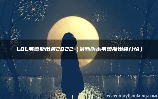 LOL韦鲁斯出装2022（最新版本韦鲁斯出装介绍）