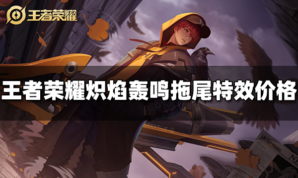 王者荣耀炽焰轰鸣拖尾特效多少钱 炽焰轰鸣拖尾特效价格