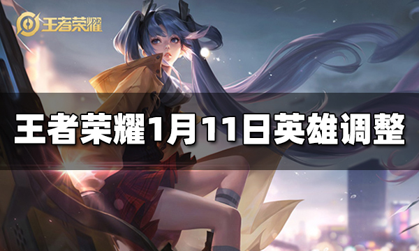 王者荣耀1月11日英雄平衡性调整 1月11日英雄改动