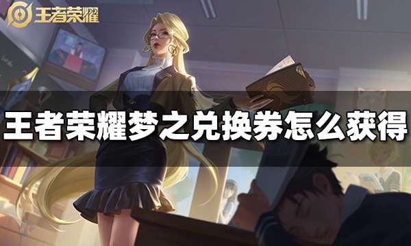 王者荣耀梦之兑换券怎么获得 梦之兑换券获得方法