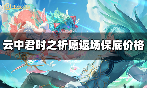 王者荣耀云中君时之祈愿返场保底多少钱 2024云中君时之祈愿返场价格