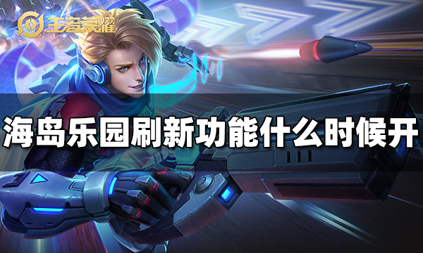 王者荣耀海岛乐园刷新功能什么时候开 海岛乐园刷新功能开启时间
