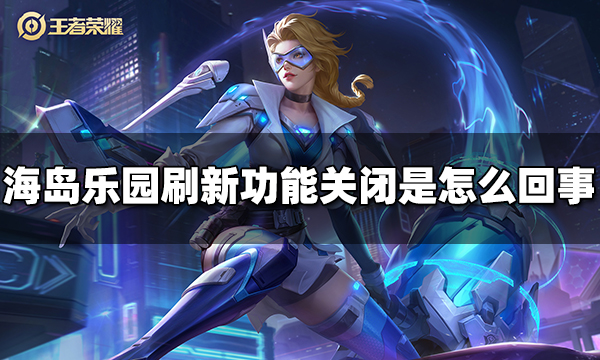 王者荣耀海岛乐园为什么刷新不了 海岛乐园刷新功能关闭是怎么回事