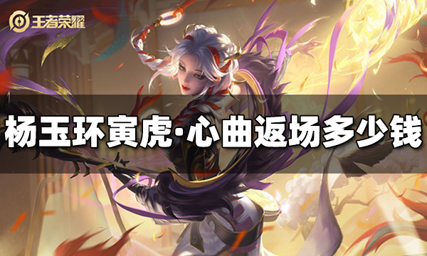 王者荣耀杨玉环寅虎·心曲返场多少钱 杨玉环寅虎·心曲返场价格
