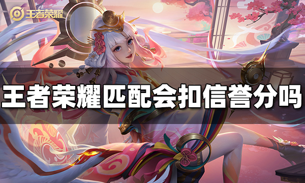 王者荣耀匹配会扣信誉分吗 匹配规则介绍