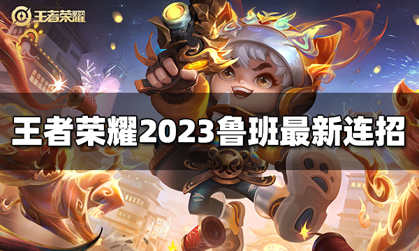 王者荣耀鲁班七号连招是什么 2023鲁班七号最新连招