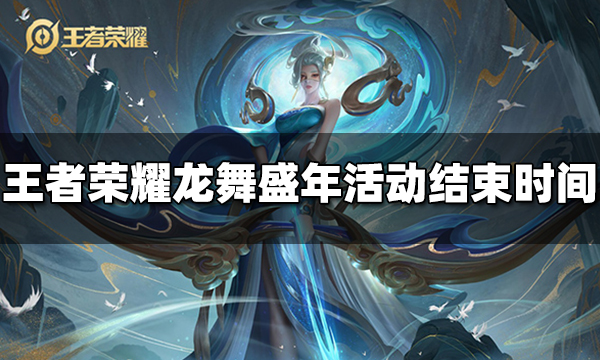 王者荣耀龙舞盛年活动什么时候结束 龙舞盛年活动结束时间